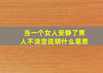 当一个女人安静了男人不淡定说明什么意思