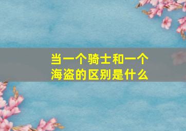 当一个骑士和一个海盗的区别是什么