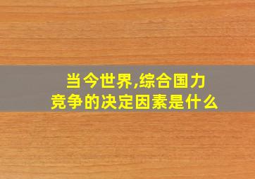 当今世界,综合国力竞争的决定因素是什么