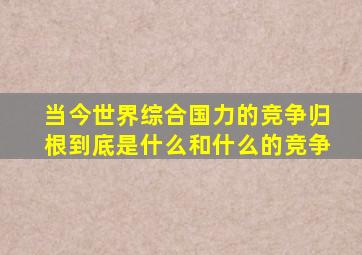 当今世界综合国力的竞争归根到底是什么和什么的竞争