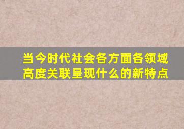 当今时代社会各方面各领域高度关联呈现什么的新特点