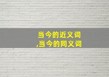 当今的近义词,当今的同义词