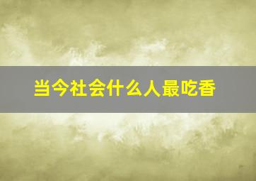 当今社会什么人最吃香