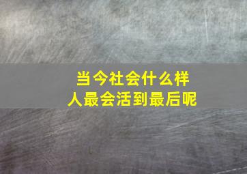 当今社会什么样人最会活到最后呢