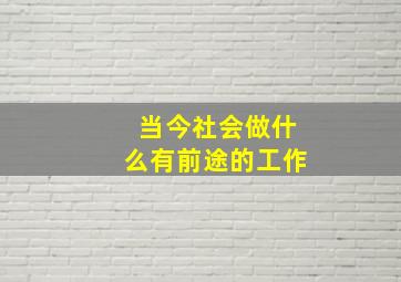 当今社会做什么有前途的工作