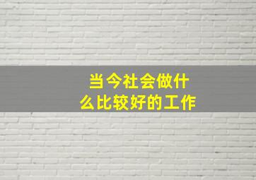 当今社会做什么比较好的工作