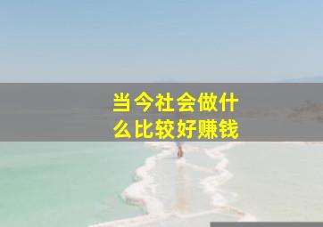 当今社会做什么比较好赚钱