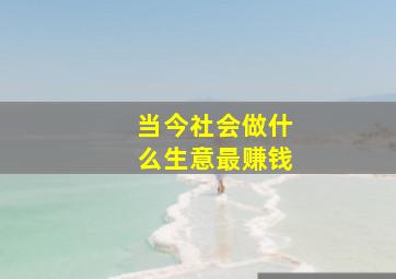 当今社会做什么生意最赚钱