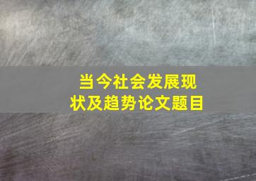 当今社会发展现状及趋势论文题目