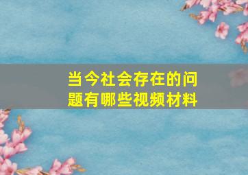 当今社会存在的问题有哪些视频材料