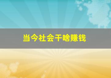 当今社会干啥赚钱