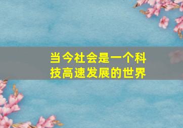 当今社会是一个科技高速发展的世界