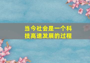 当今社会是一个科技高速发展的过程