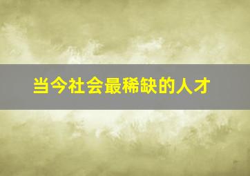 当今社会最稀缺的人才