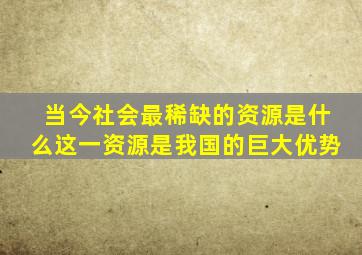 当今社会最稀缺的资源是什么这一资源是我国的巨大优势