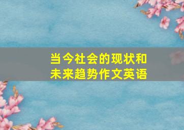 当今社会的现状和未来趋势作文英语