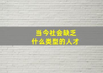 当今社会缺乏什么类型的人才