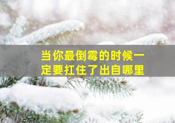 当你最倒霉的时候一定要扛住了出自哪里