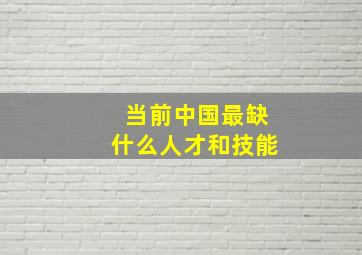 当前中国最缺什么人才和技能