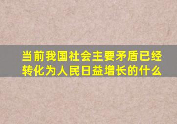 当前我国社会主要矛盾已经转化为人民日益增长的什么