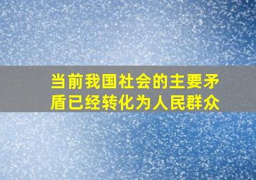 当前我国社会的主要矛盾已经转化为人民群众