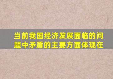 当前我国经济发展面临的问题中矛盾的主要方面体现在