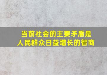 当前社会的主要矛盾是人民群众日益增长的智商