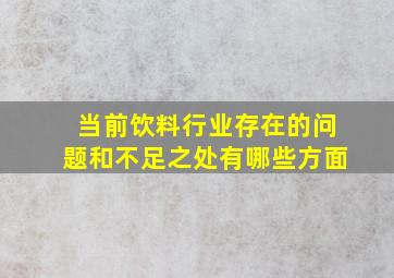 当前饮料行业存在的问题和不足之处有哪些方面