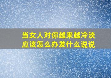 当女人对你越来越冷淡应该怎么办发什么说说