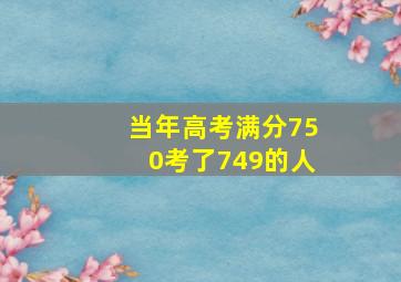 当年高考满分750考了749的人