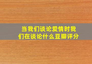 当我们谈论爱情时我们在谈论什么豆瓣评分