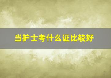 当护士考什么证比较好