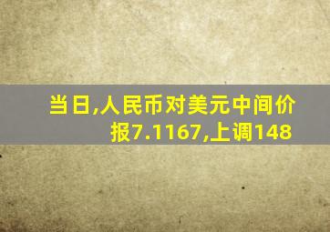 当日,人民币对美元中间价报7.1167,上调148