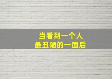 当看到一个人最丑陋的一面后