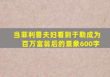 当菲利普夫妇看到于勒成为百万富翁后的景象600字