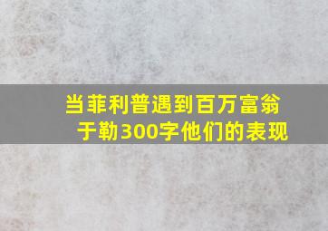 当菲利普遇到百万富翁于勒300字他们的表现