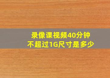 录像课视频40分钟不超过1G尺寸是多少