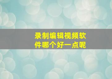 录制编辑视频软件哪个好一点呢