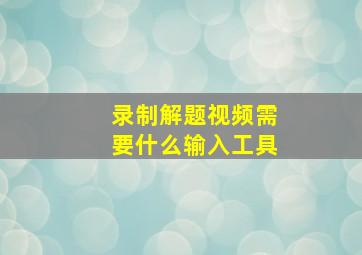 录制解题视频需要什么输入工具