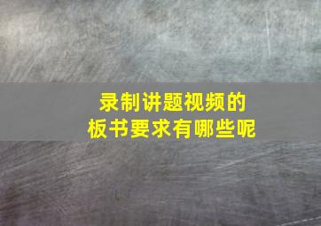 录制讲题视频的板书要求有哪些呢