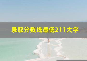 录取分数线最低211大学