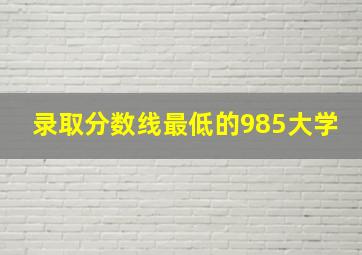 录取分数线最低的985大学