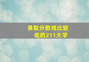 录取分数线比较低的211大学