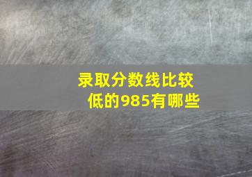 录取分数线比较低的985有哪些