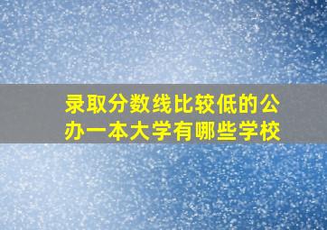 录取分数线比较低的公办一本大学有哪些学校