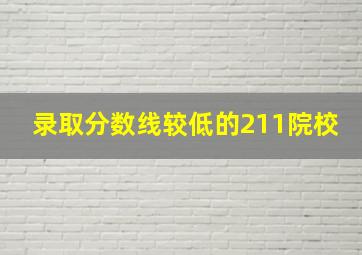 录取分数线较低的211院校