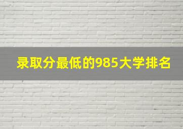 录取分最低的985大学排名