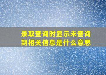 录取查询时显示未查询到相关信息是什么意思