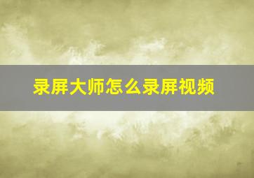 录屏大师怎么录屏视频