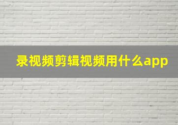 录视频剪辑视频用什么app